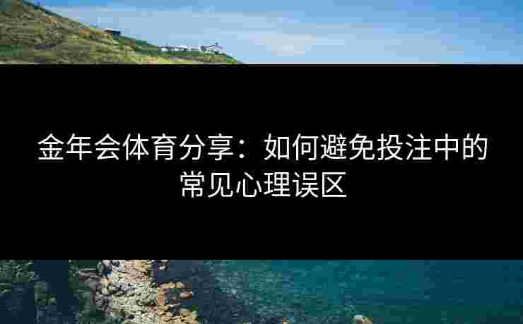 金年会体育分享：如何避免投注中的常见心理误区