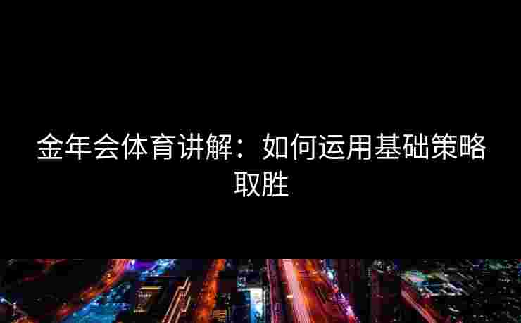 金年会体育讲解：如何运用基础策略取胜
