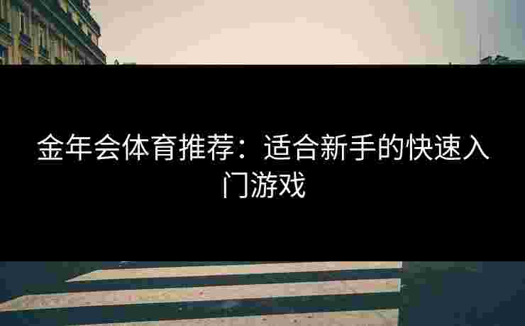 金年会体育推荐：适合新手的快速入门游戏