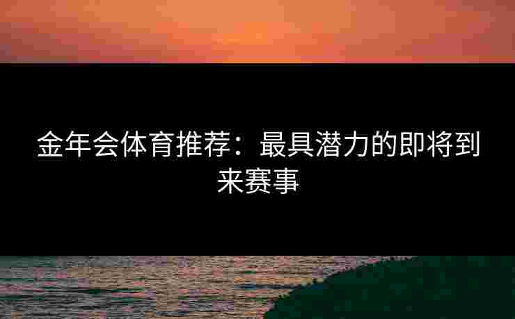 金年会体育推荐：最具潜力的即将到来赛事