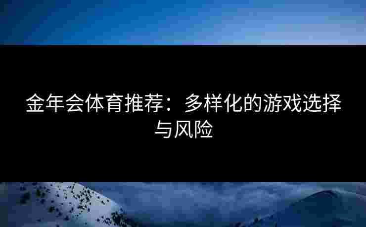 金年会体育推荐：多样化的游戏选择与风险