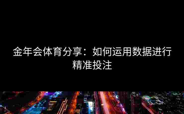 金年会体育分享：如何运用数据进行精准投注