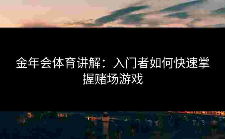 金年会体育讲解：入门者如何快速掌握赌场游戏