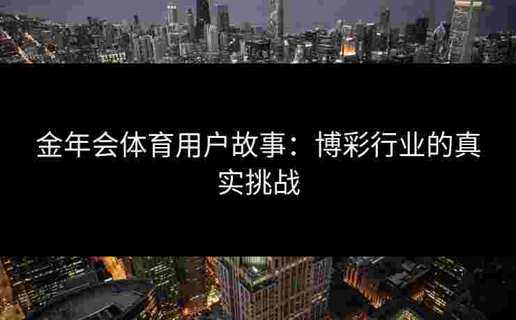 金年会体育用户故事：博彩行业的真实挑战