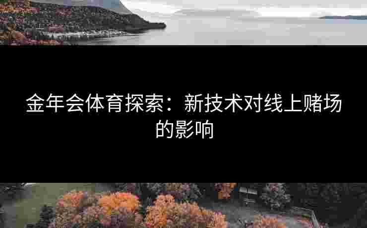 金年会体育探索:新技术对线上赌场的影响 金年会体育探索:新技术对线上赌场的影响