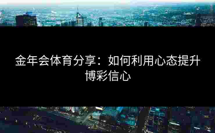 金年会体育分享：如何利用心态提升博彩信心