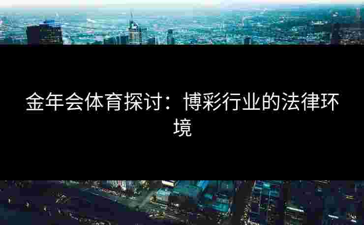 金年会体育探讨：博彩行业的法律环境
