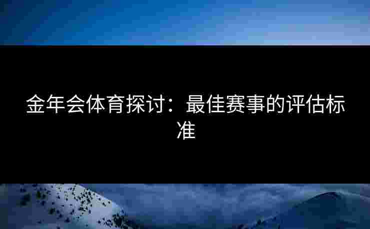 金年会体育探讨：最佳赛事的评估标准