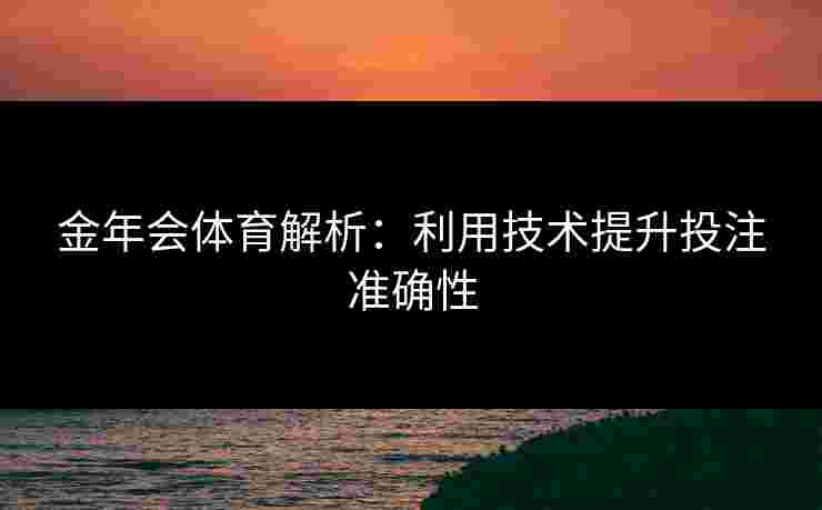 金年会体育解析：利用技术提升投注准确性