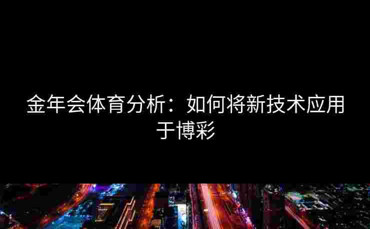 金年会体育分析：如何将新技术应用于博彩
