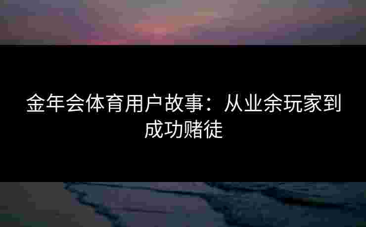 金年会体育用户故事：从业余玩家到成功赌徒