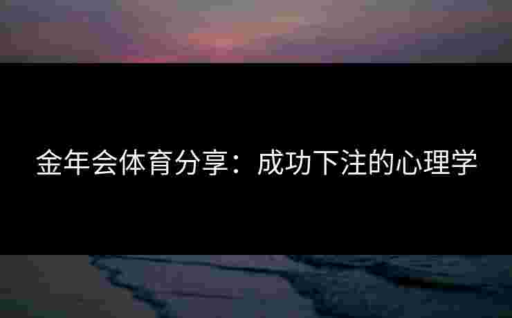 金年会体育分享：成功下注的心理学