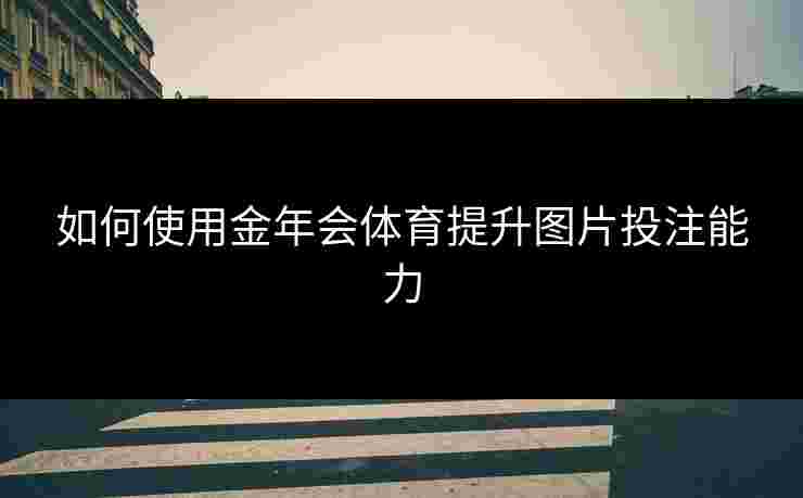 如何使用金年会体育提升图片投注能力