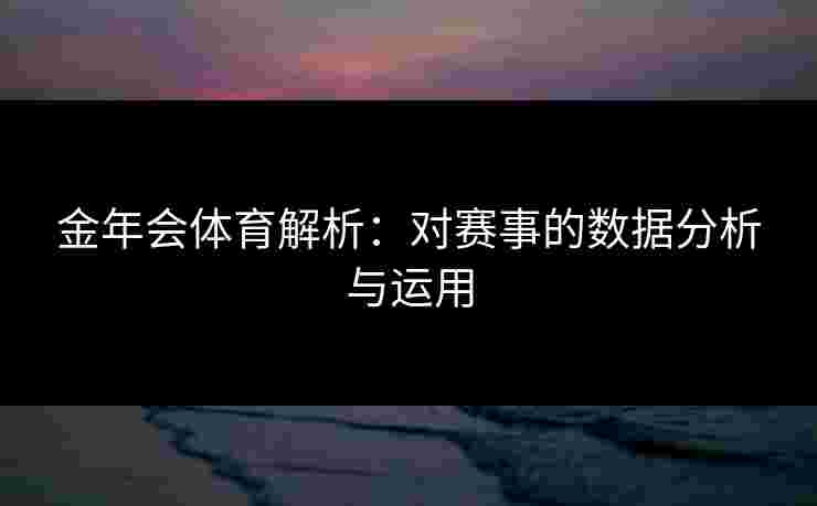 金年会体育解析：对赛事的数据分析与运用