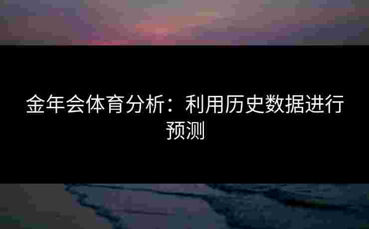 金年会体育分析：利用历史数据进行预测