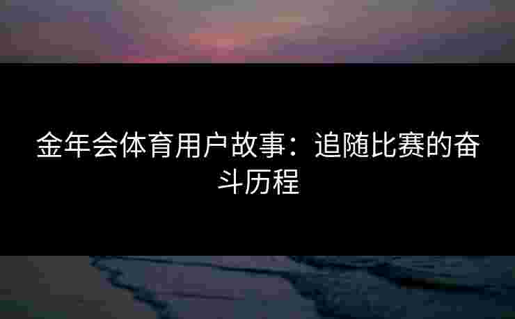 金年会体育用户故事：追随比赛的奋斗历程