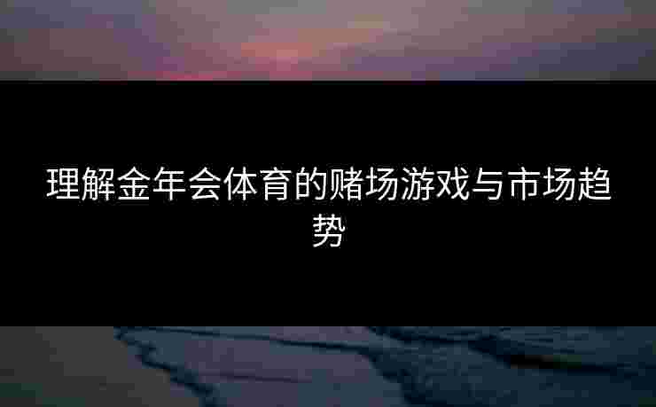 理解金年会体育的赌场游戏与市场趋势