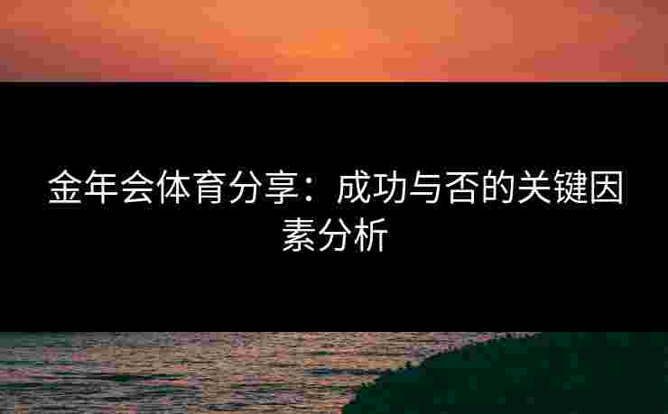 金年会体育分享：成功与否的关键因素分析