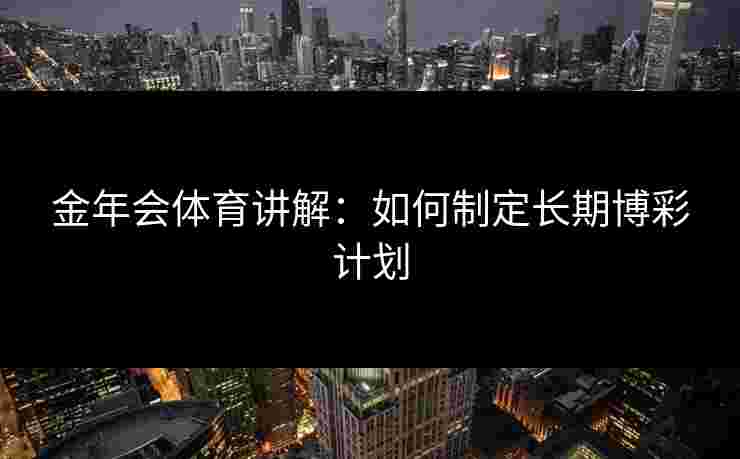 金年会体育讲解：如何制定长期博彩计划