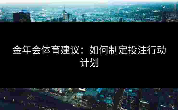 金年会体育建议：如何制定投注行动计划