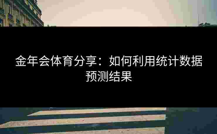 金年会体育分享：如何利用统计数据预测结果