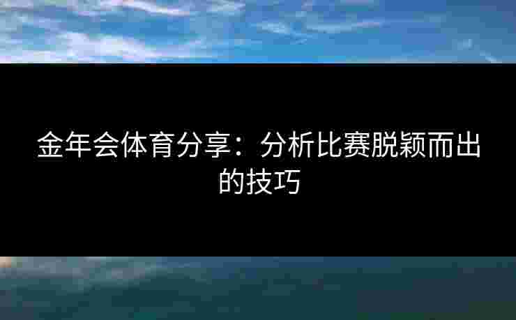 金年会体育分享：分析比赛脱颖而出的技巧