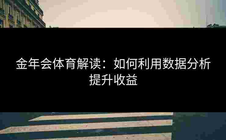 金年会体育解读：如何利用数据分析提升收益