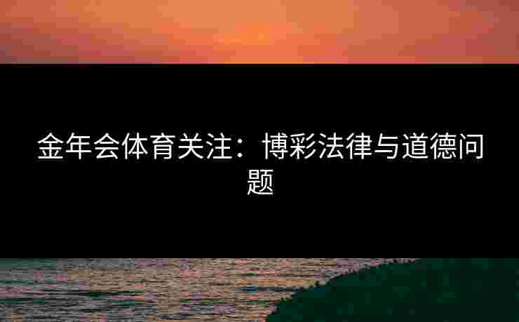 金年会体育关注：博彩法律与道德问题