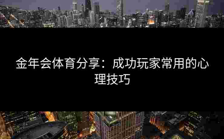 金年会体育分享：成功玩家常用的心理技巧