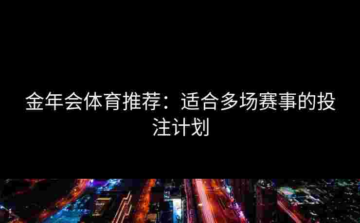 金年会体育推荐：适合多场赛事的投注计划