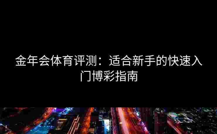 金年会体育评测：适合新手的快速入门博彩指南