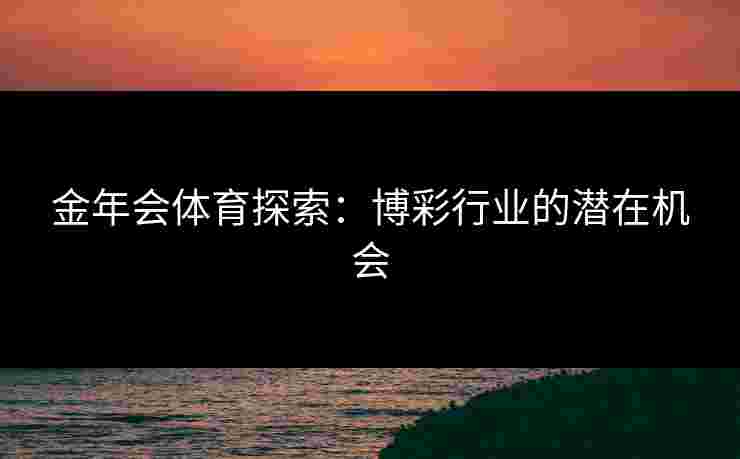 金年会体育探索：博彩行业的潜在机会