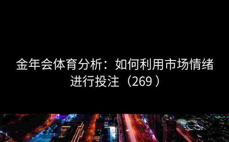 金年会体育分析：如何利用市场情绪进行投注（269 ）