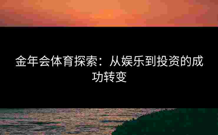 金年会体育探索：从娱乐到投资的成功转变