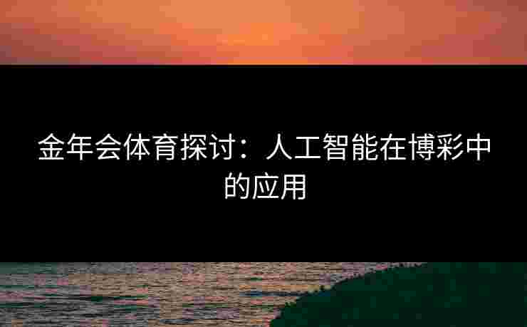 金年会体育探讨：人工智能在博彩中的应用