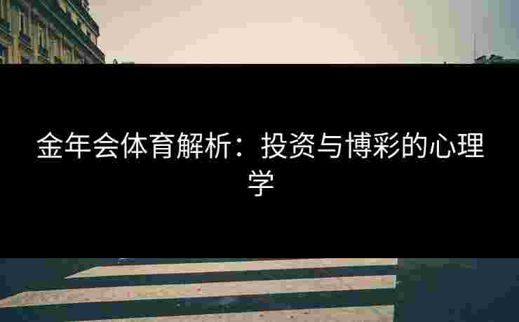 金年会体育解析：投资与博彩的心理学