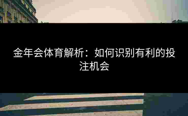 金年会体育解析：如何识别有利的投注机会