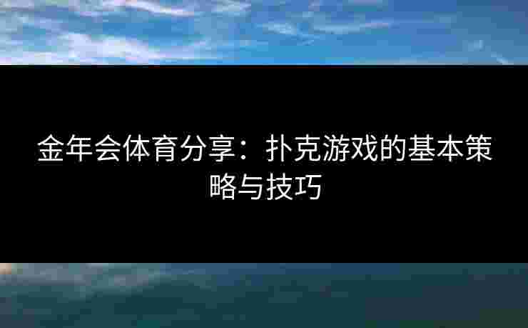 金年会体育分享：扑克游戏的基本策略与技巧