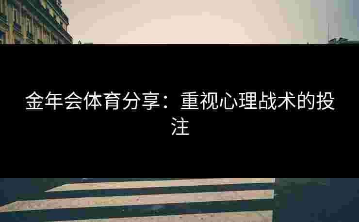 金年会体育分享：重视心理战术的投注