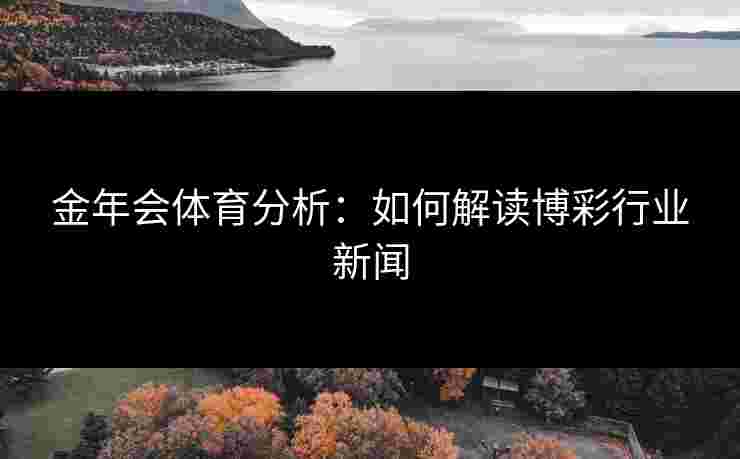 金年会体育分析：如何解读博彩行业新闻