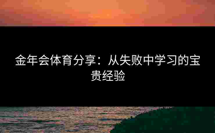 金年会体育分享：从失败中学习的宝贵经验