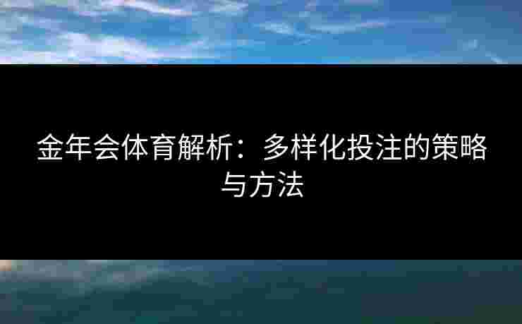 金年会体育解析：多样化投注的策略与方法