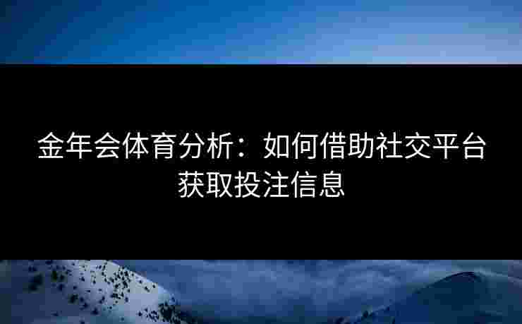 金年会体育分析：如何借助社交平台获取投注信息
