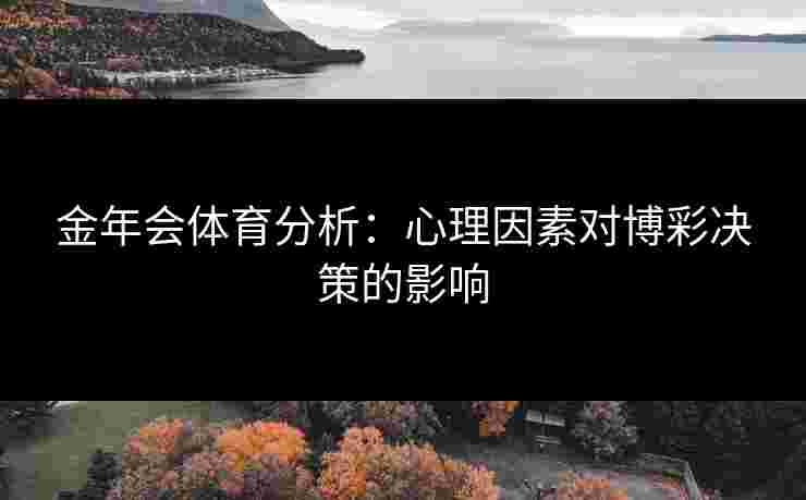 金年会体育分析：心理因素对博彩决策的影响